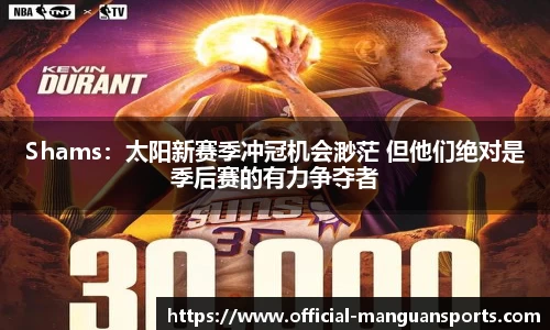 Shams：太阳新赛季冲冠机会渺茫 但他们绝对是季后赛的有力争夺者